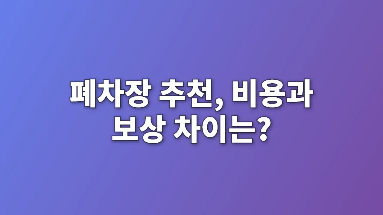 폐차장 추천, 비용과 보상 차이는?